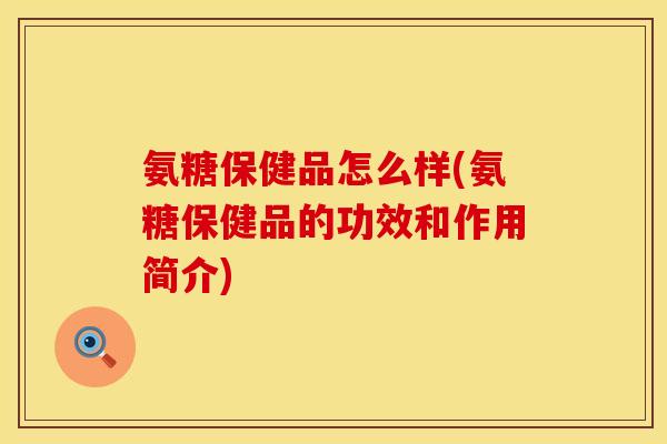 氨糖保健品怎么样(氨糖保健品的功效和作用简介)