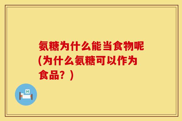 氨糖为什么能当食物呢(为什么氨糖可以作为食品？)