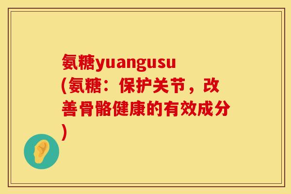 氨糖yuangusu(氨糖：保护关节，改善骨骼健康的有效成分)