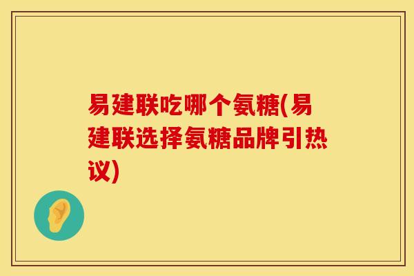 易建联吃哪个氨糖(易建联选择氨糖品牌引热议)