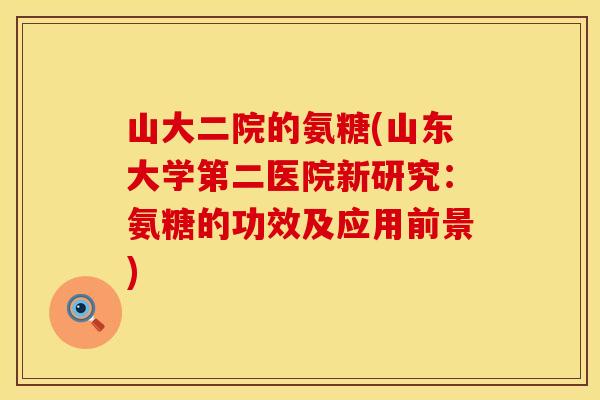 山大二院的氨糖(山东大学第二医院新研究：氨糖的功效及应用前景)