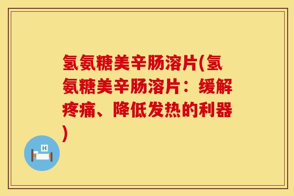 氢氨糖美辛肠溶片(氢氨糖美辛肠溶片：缓解疼痛、降低发热的利器)
