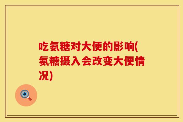 吃氨糖对大便的影响(氨糖摄入会改变大便情况)