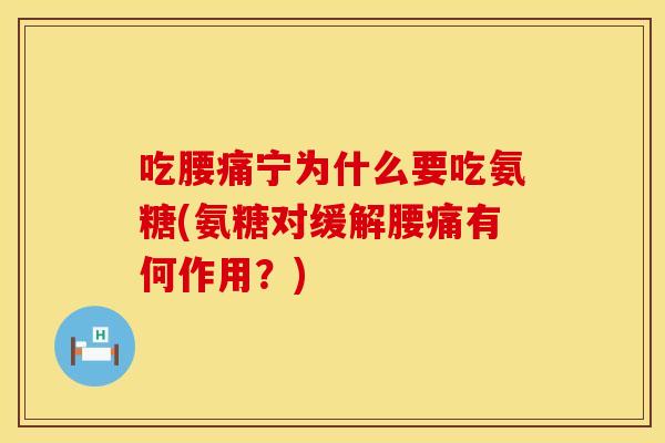 吃腰痛宁为什么要吃氨糖(氨糖对缓解腰痛有何作用？)