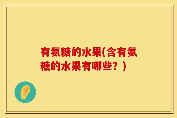 有氨糖的水果(含有氨糖的水果有哪些？)