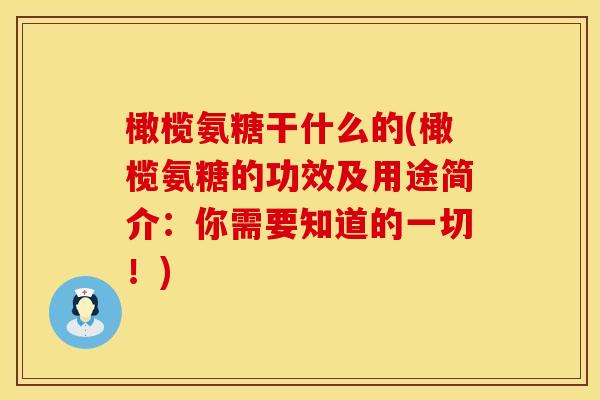 橄榄氨糖干什么的(橄榄氨糖的功效及用途简介：你需要知道的一切！)