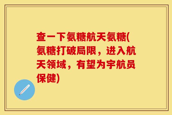 查一下氨糖航天氨糖(氨糖打破局限，进入航天领域，有望为宇航员保健)