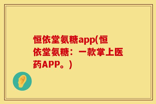 恒依堂氨糖app(恒依堂氨糖：一款掌上医药APP。)