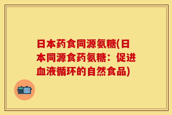 日本药食同源氨糖(日本同源食药氨糖：促进血液循环的自然食品)