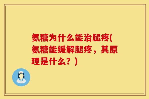 氨糖为什么能治腿疼(氨糖能缓解腿疼，其原理是什么？)