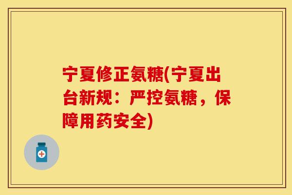 宁夏修正氨糖(宁夏出台新规：严控氨糖，保障用药安全)