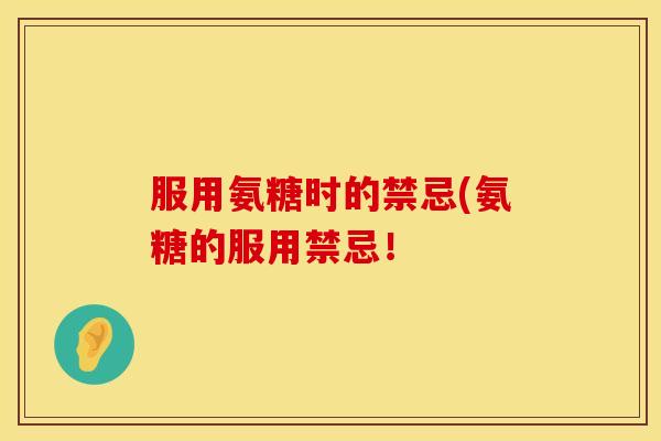 服用氨糖时的禁忌(氨糖的服用禁忌！