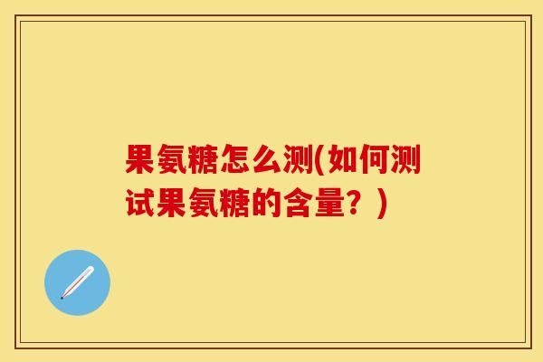 果氨糖怎么测(如何测试果氨糖的含量？)