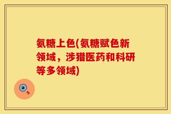氨糖上色(氨糖赋色新领域，涉猎医药和科研等多领域)
