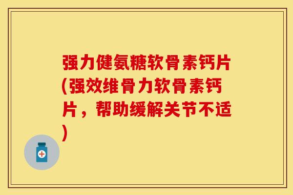 强力健氨糖软骨素钙片(强效维骨力软骨素钙片，帮助缓解关节不适)