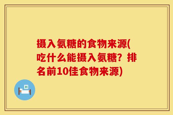 摄入氨糖的食物来源(吃什么能摄入氨糖？排名前10佳食物来源)