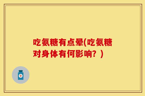 吃氨糖有点晕(吃氨糖对身体有何影响？)