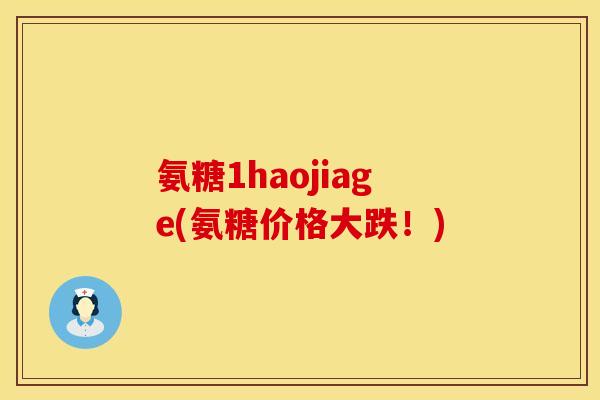 氨糖1haojiage(氨糖价格大跌！)