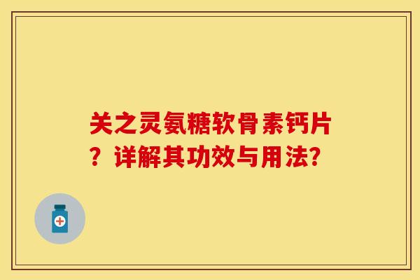 关之灵氨糖软骨素钙片？详解其功效与用法？