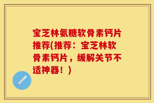 宝芝林氨糖软骨素钙片推荐(推荐：宝芝林软骨素钙片，缓解关节不适神器！)