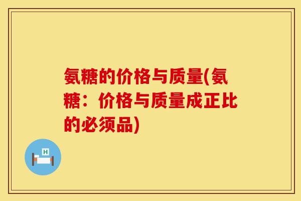 氨糖的价格与质量(氨糖：价格与质量成正比的必须品)