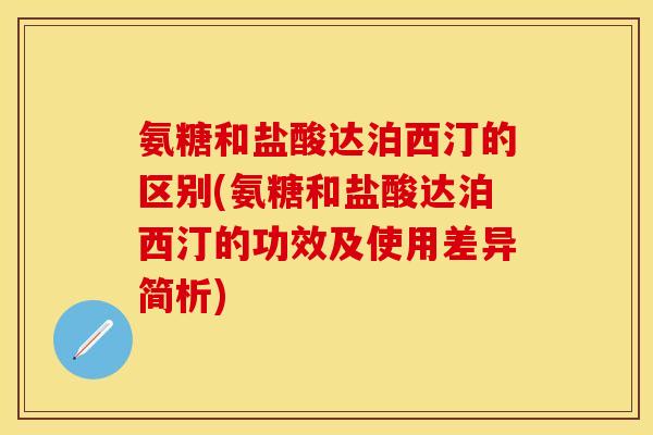 氨糖和盐酸达泊西汀的区别(氨糖和盐酸达泊西汀的功效及使用差异简析)