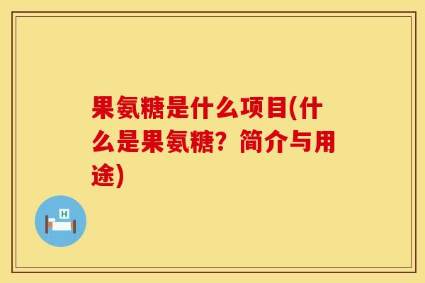 果氨糖是什么项目(什么是果氨糖？简介与用途)