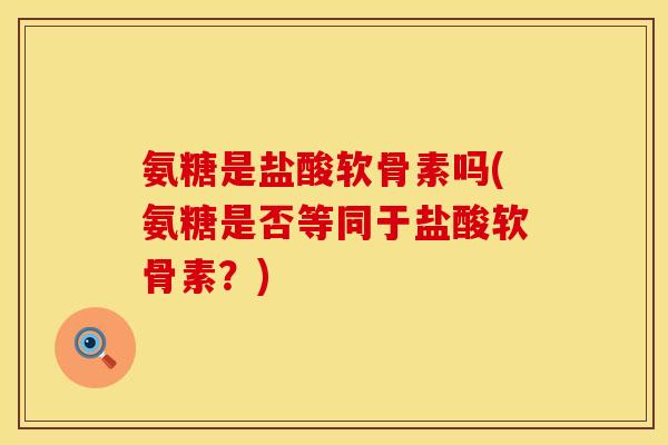 氨糖是盐酸软骨素吗(氨糖是否等同于盐酸软骨素？)