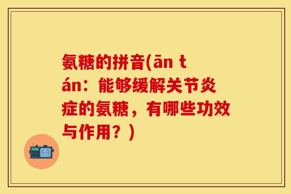 氨糖的拼音(ān tán：能够缓解关节炎症的氨糖，有哪些功效与作用？)