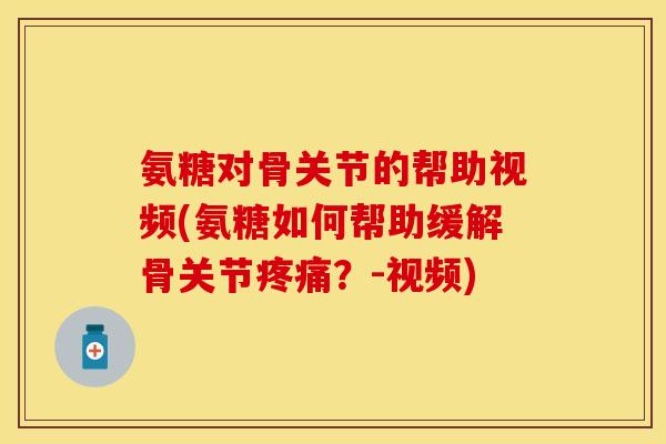 氨糖对骨关节的帮助视频(氨糖如何帮助缓解骨关节疼痛？-视频)