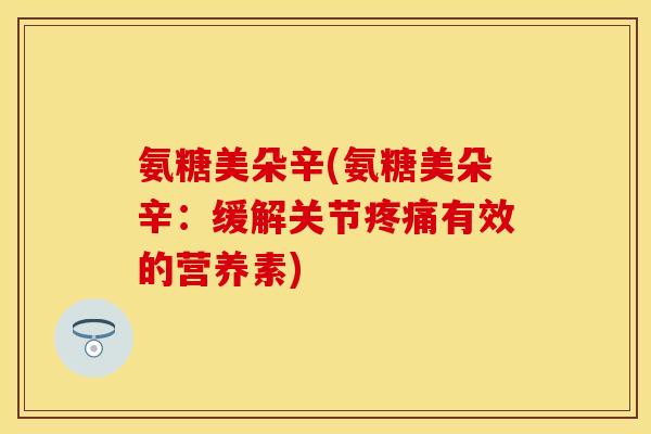 氨糖美朵辛(氨糖美朵辛：缓解关节疼痛有效的营养素)
