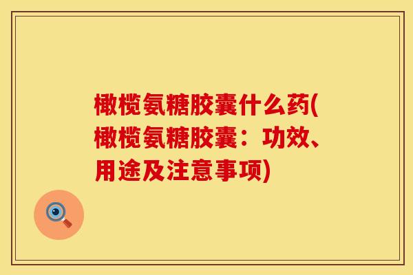 橄榄氨糖胶囊什么药(橄榄氨糖胶囊：功效、用途及注意事项)