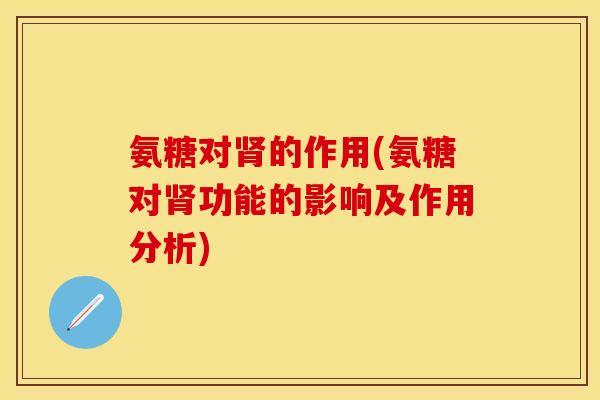 氨糖对肾的作用(氨糖对肾功能的影响及作用分析)