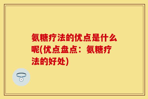 氨糖疗法的优点是什么呢(优点盘点：氨糖疗法的好处)