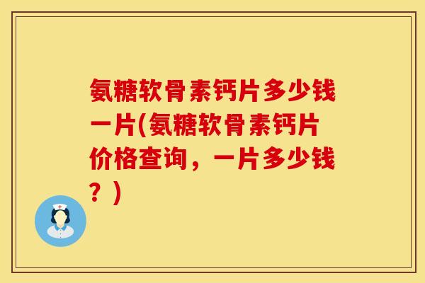 氨糖软骨素钙片多少钱一片(氨糖软骨素钙片价格查询，一片多少钱？)