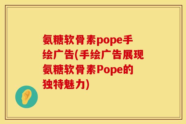 氨糖软骨素pope手绘广告(手绘广告展现氨糖软骨素Pope的独特魅力)