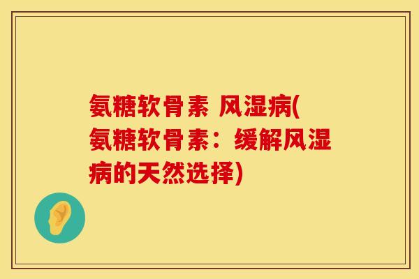 氨糖软骨素 风湿病(氨糖软骨素：缓解风湿病的天然选择)