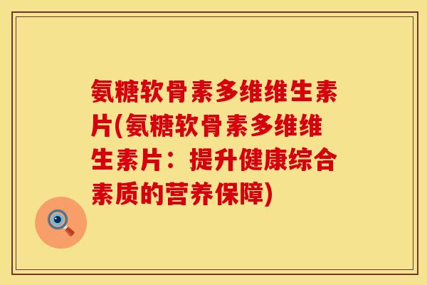 氨糖软骨素多维维生素片(氨糖软骨素多维维生素片：提升健康综合素质的营养保障)