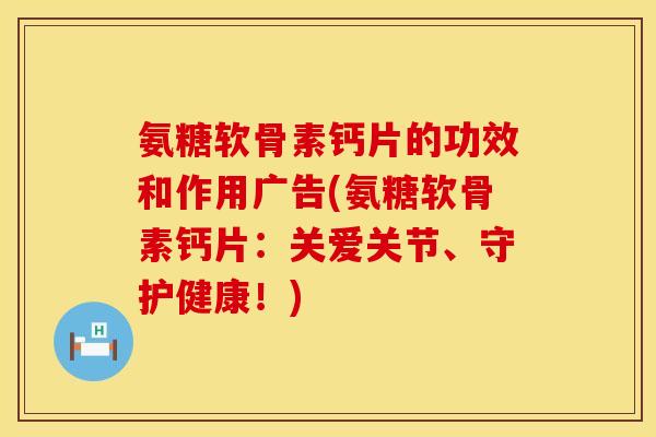 氨糖软骨素钙片的功效和作用广告(氨糖软骨素钙片：关爱关节、守护健康！)