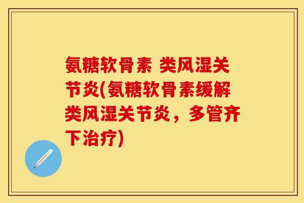 氨糖软骨素 类风湿关节炎(氨糖软骨素缓解类风湿关节炎，多管齐下治疗)