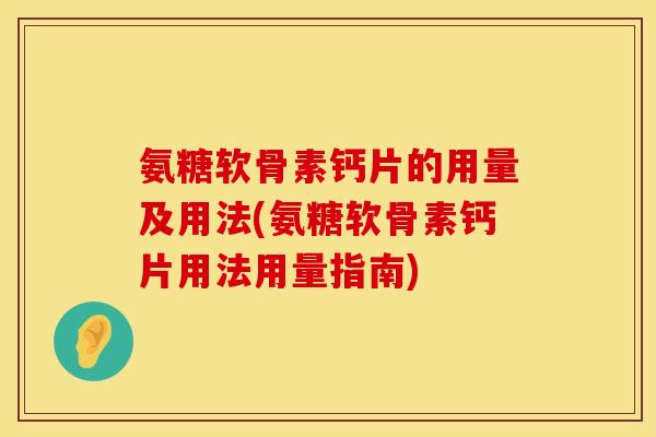 氨糖软骨素钙片的用量及用法(氨糖软骨素钙片用法用量指南)