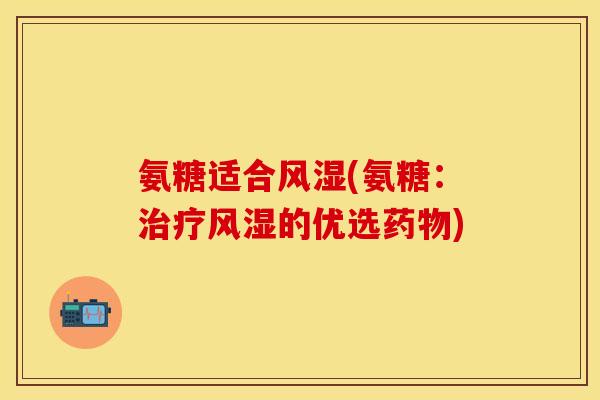 氨糖适合风湿(氨糖：治疗风湿的优选药物)