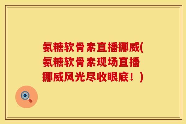 氨糖软骨素直播挪威(氨糖软骨素现场直播 挪威风光尽收眼底！)