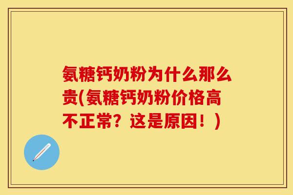 氨糖钙奶粉为什么那么贵(氨糖钙奶粉价格高不正常？这是原因！)