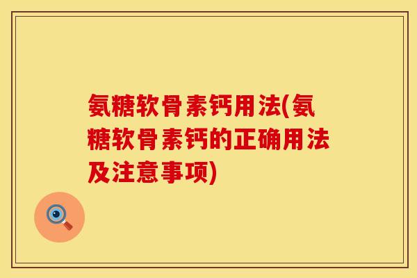 氨糖软骨素钙用法(氨糖软骨素钙的正确用法及注意事项)
