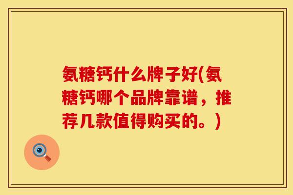 氨糖钙什么牌子好(氨糖钙哪个品牌靠谱，推荐几款值得购买的。)