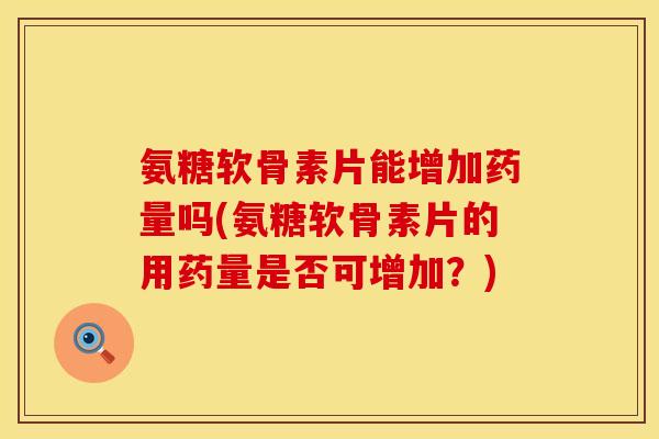 氨糖软骨素片能增加药量吗(氨糖软骨素片的用药量是否可增加？)