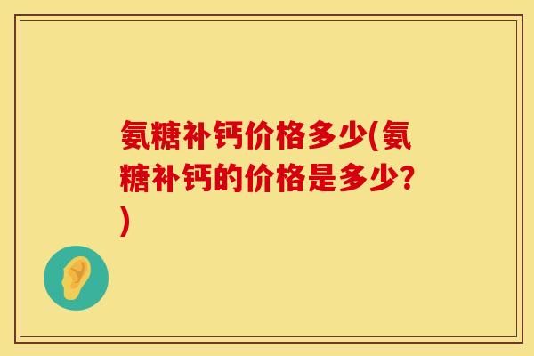 氨糖补钙价格多少(氨糖补钙的价格是多少？)