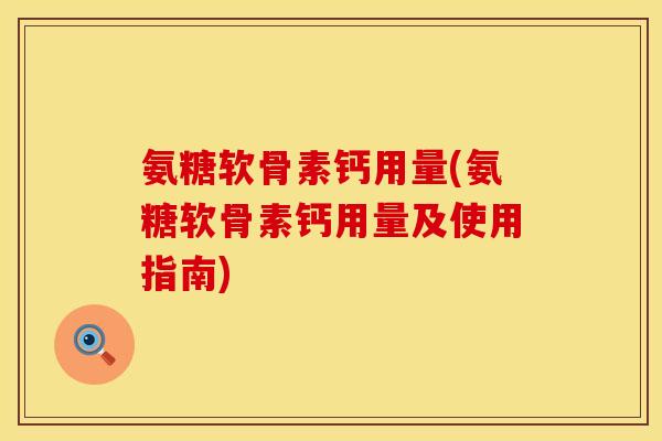 氨糖软骨素钙用量(氨糖软骨素钙用量及使用指南)