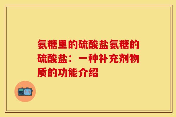 氨糖里的硫酸盐氨糖的硫酸盐：一种补充剂物质的功能介绍